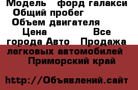  › Модель ­ форд галакси › Общий пробег ­ 201 000 › Объем двигателя ­ 2 › Цена ­ 585 000 - Все города Авто » Продажа легковых автомобилей   . Приморский край